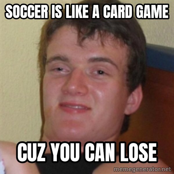 Really highguy meme: SOCCER IS LIKE A CARD GAME / cuz you can lose
