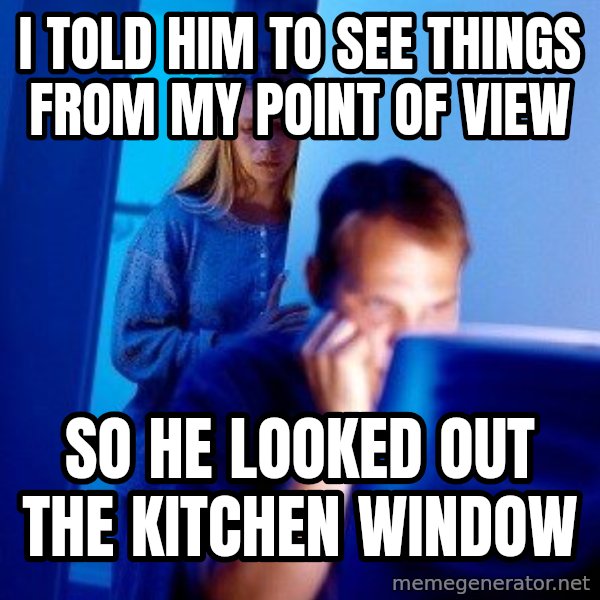 Internet Husband meme: i told him to see things from my point of view / so he looked out the kitchen window