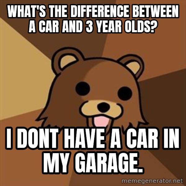Pedobear meme: WHAT'S the difference between a car and 3 year olds? / i dont have a car in my garage.