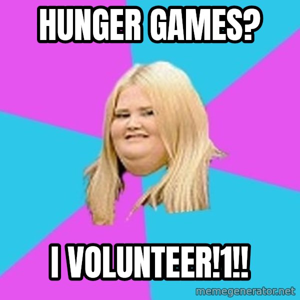 Fat Girl meme: Hunger games? / i volunteer!1!!