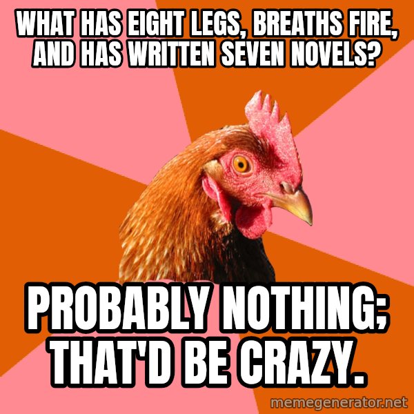 Anti Joke Chicken meme: what has eight legs, breaths fire, and has written seven novels? / probably nothing; that'd be crazy.