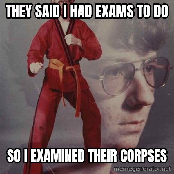 PTSD Karate Kyle meme: They said i had exams to do / so i examined their corpses
