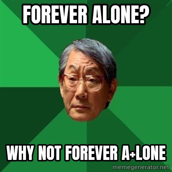 High Expectations Asian Father meme: forever alone? / why not forever a+lone
