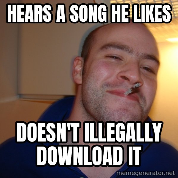 Good Guy Greg meme: HEars a song he likes / Doesn't ILLEGALLY download it