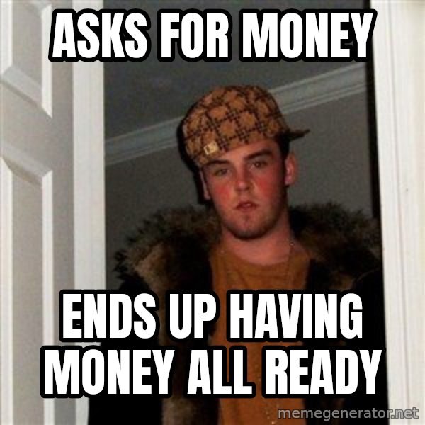 Scumbag Steve meme: Asks for money / ends up having money all ready