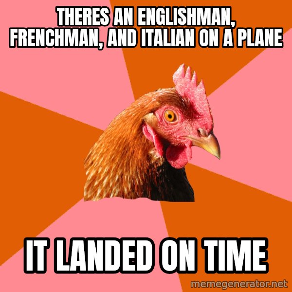 Anti Joke Chicken meme: Theres an englishman, frenchman, and italian on a plane / it landed on time