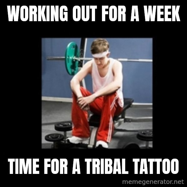 Annoying Gym Newbie meme: working out for a week / time for a tribal tattoo