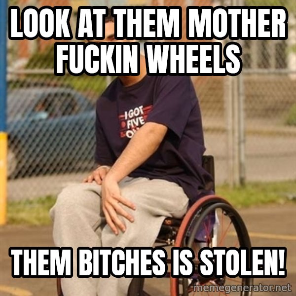 Drake Wheelchair meme: look at them Mother Fuckin Wheels / Them Bitches Is Stolen!