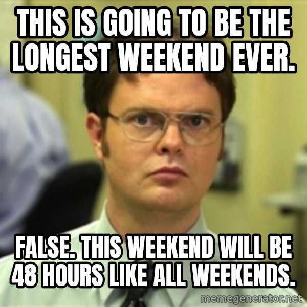 Dwight Schrute meme: This is going to be the longest weekend ever. / False. This weekend will be 48 hours like all weekends.