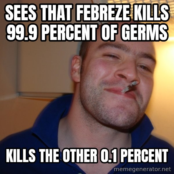 Good Guy Greg meme: sees that febreze kills 99.9 percent of germs / kills the other 0.1 percent