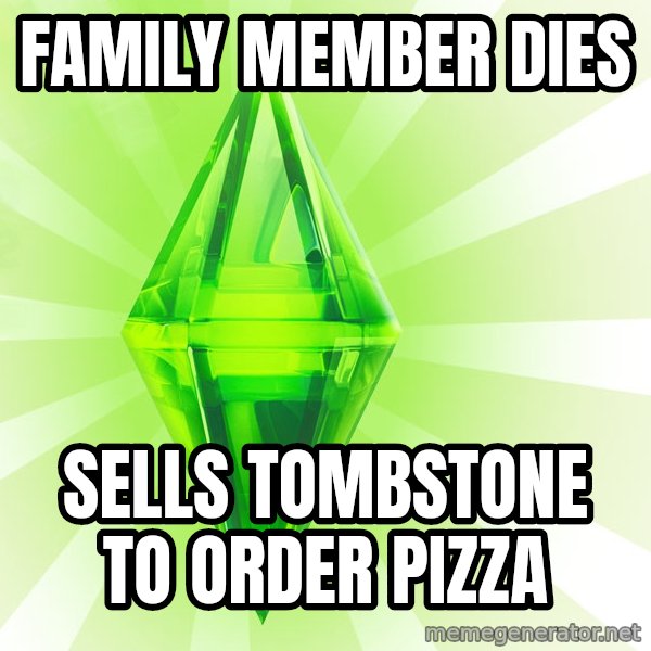 Sims meme: family member dies / sells tombstone to order pizza