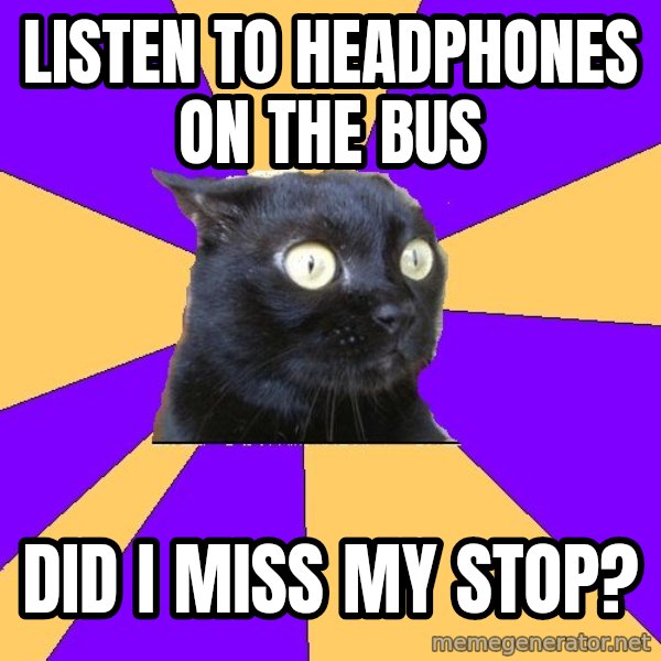 Anxiety Cat meme: listen to headphones on the bus / did i miss my stop?