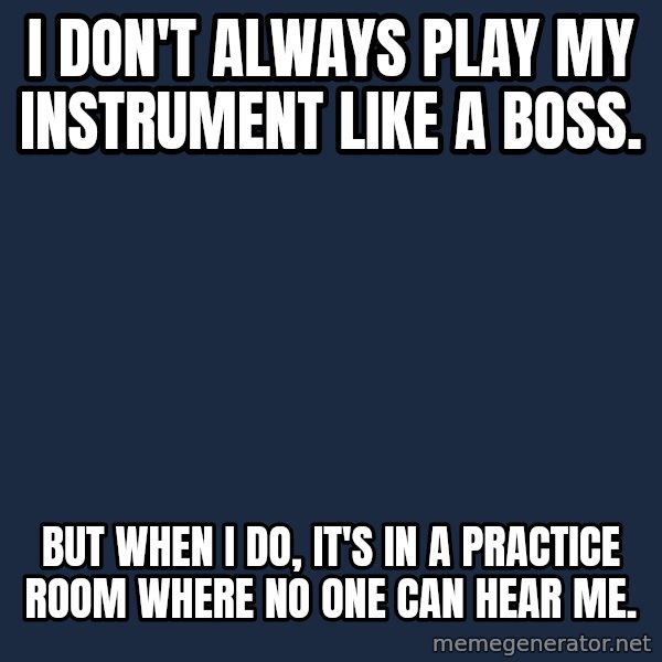 Dos Equis Man meme: I don't always play my instrument like a boss. / but when I do, it's in a practice room where no one can hear me.