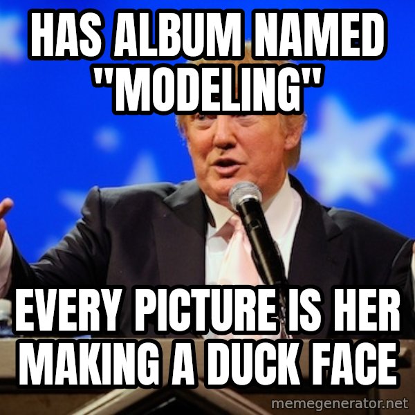 Annoying Facebook Girl meme: HAS ALBUM NAMED "MODELING" / eVERY PICTURE IS HER MAKING A DUCK FACE