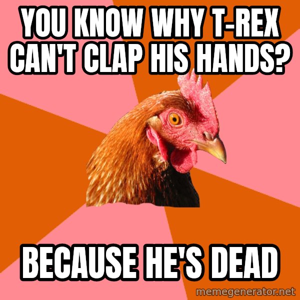 Anti Joke Chicken meme: YOU KNOW WHY T-REX CAN'T CLAP HIS HANDS? / BECAUSE HE'S DEAD