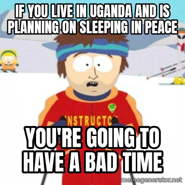 Bad time ski instructor 1 meme: if you live in uganda and is planning on sleeping in peace / you're going to have a bad time