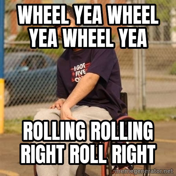 Drake Wheelchair meme: Wheel yea wheel yea wheel yea / rolling rolling right roll right