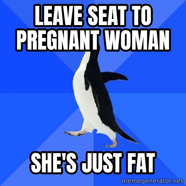 Socially Awkward Penguin meme: Leave seat to pregnant woman / She's just fat