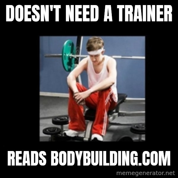 Annoying Gym Newbie meme: doesn't need a trainer / reads bodybuilding.com