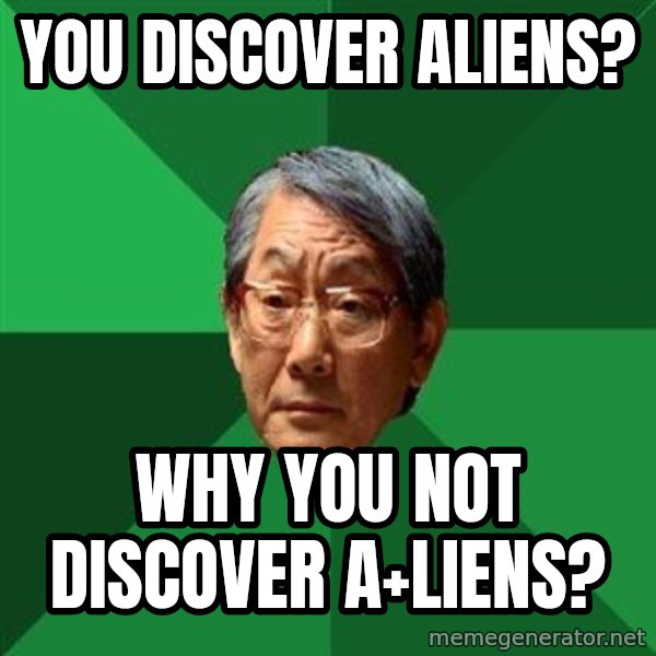 High Expectations Asian Father meme: you discover aliens? / why you not discover a+liens?