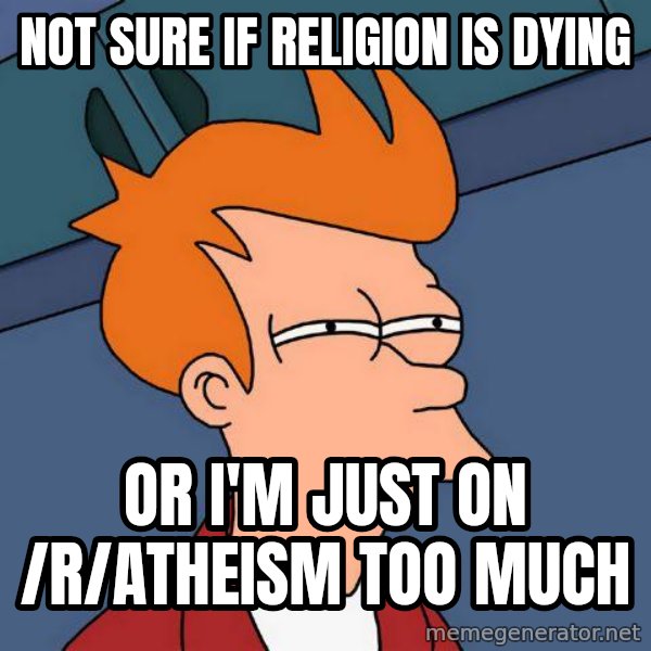 Futurama Fry meme: Not sure if religion is dying / or i'm just on /r/atheism too much