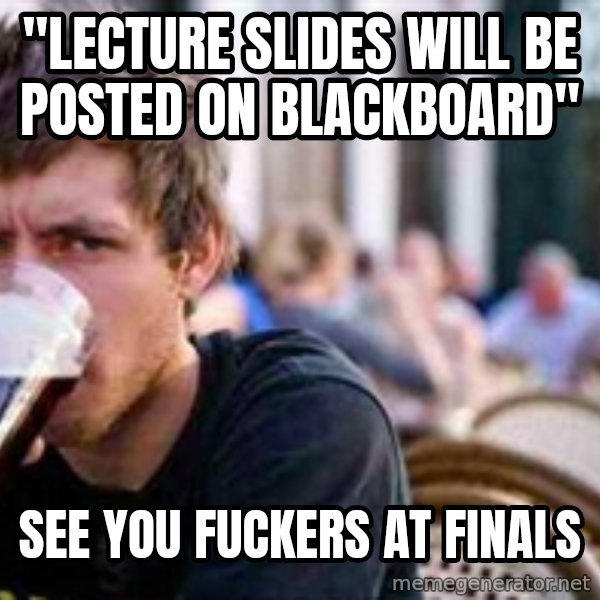 The Lazy College Senior meme: "Lecture slides will be posted on blackboard" / See you fuckers at finals
