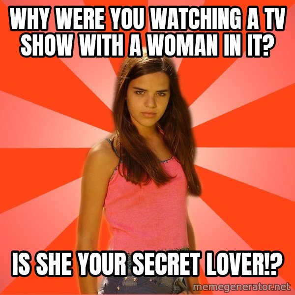 Jealous Girl meme: Why were you watching a tv show with a woman in it? / is she your secret lover!?