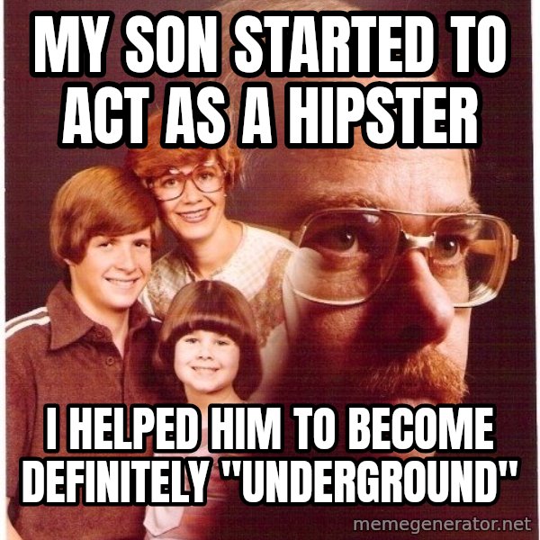 Vengeance Dad meme: my son started to act as a hipster / i helped him to become definitely "underground"