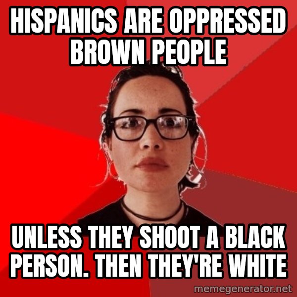 Liberal Douche Garofalo meme: Hispanics are oppressed brown people / Unless they shoot a black person. Then they're white
