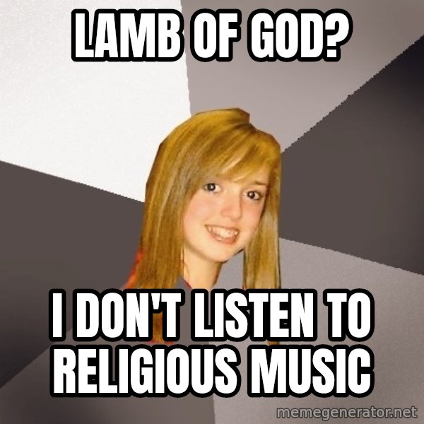 Musically Oblivious 8th Grader meme: Lamb of god? / I don't Listen to religious music