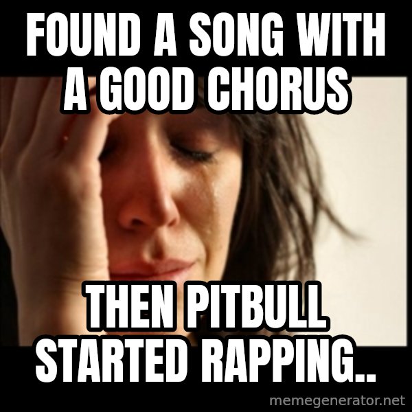 First World Problems meme: Found a song with a good chorus / then pitbull started rapping..