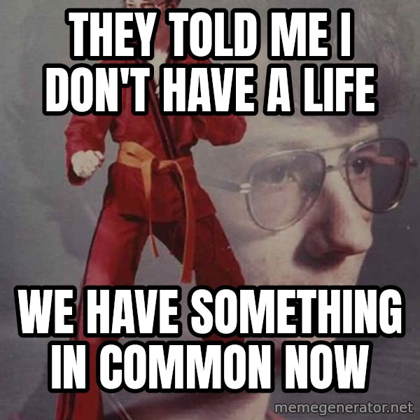 PTSD Karate Kyle meme: They told me i don't have a life / we have something in common now