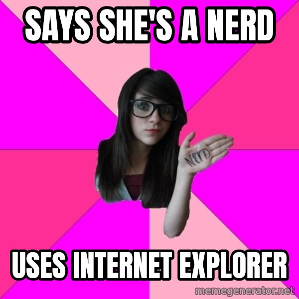 Idiot Nerd Girl meme: Says she's a nerd / uses internet explorer