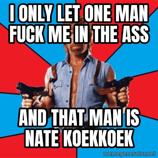 Chuck Norris  meme: I only let one man fuck me in the ass / And That man is Nate koekkoek