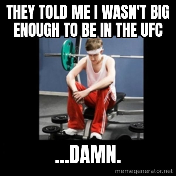Annoying Gym Newbie meme: THEY TOLD ME I WASN'T BIG ENOUGH TO BE IN THE UFC / ...DAMN.