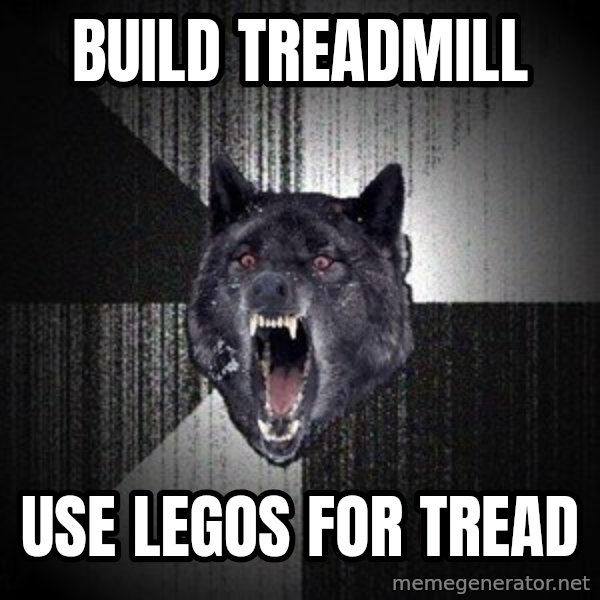 Insanity Wolf meme: Build TreadMill / Use Legos for tread