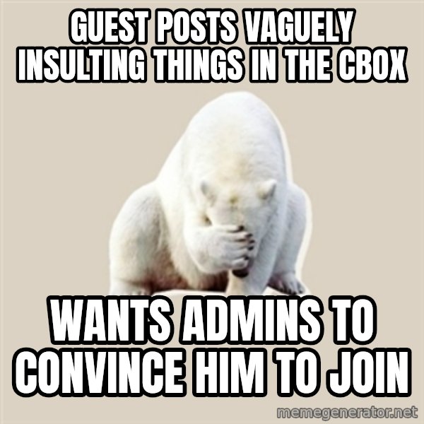Bad RPer Polar Bear meme: Guest posts vaguely insulting things in the cbox / wants admins to convince him to join