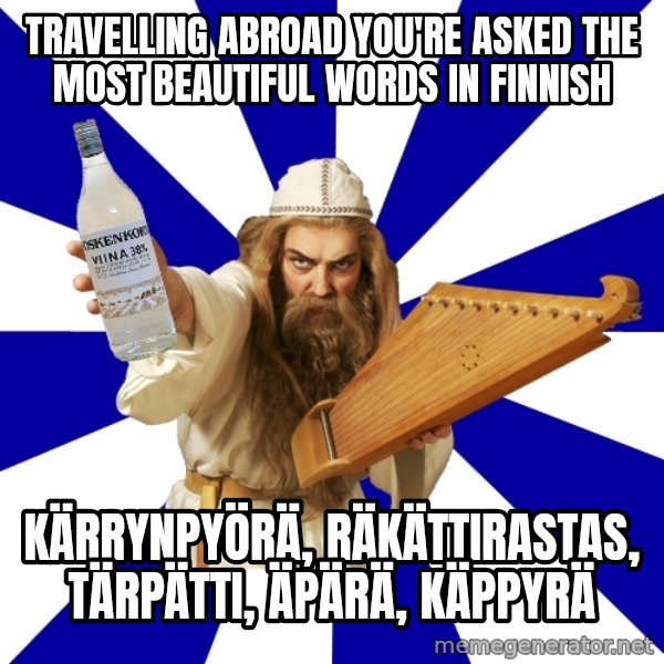 FinnishProblems meme: Travelling abroad you're asked the most beautiful words in finnish / kärrynpyörä, räkättirastas, tärpätti, äpärä, käppyrä