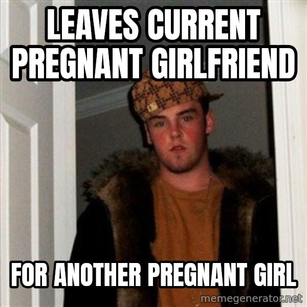 Scumbag Steve meme: leaves current pregnant girlfriend / for another pregnant girl
