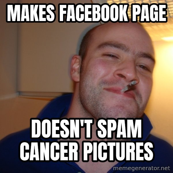 Good Guy Greg meme: Makes Facebook page / doesn't spam cancer pictures