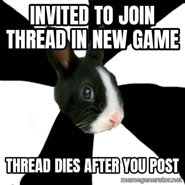 Roleplaying Rabbit meme: invited to join thread in new game / thread dies after you post