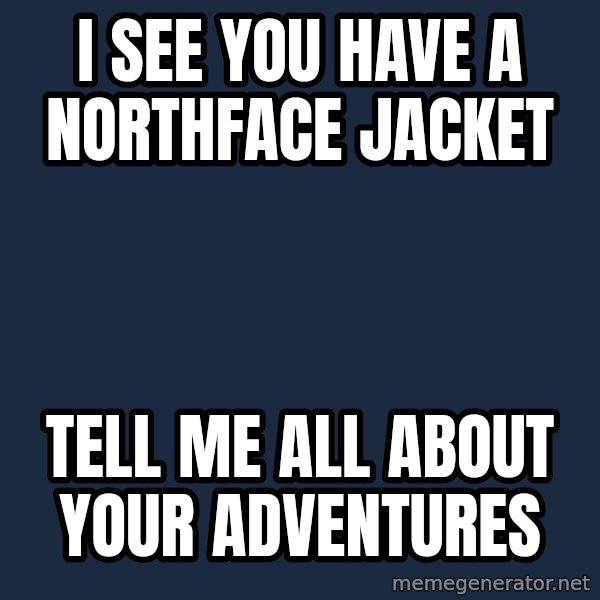 Willywonka meme: I SEE YOU HAVE A NORTHFACE JACKET / TELL ME ALL ABOUT YOUR ADVENTURES