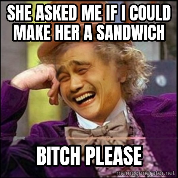 yaowonkaxd meme: She asked me if i could make her a sandwich / bitch please