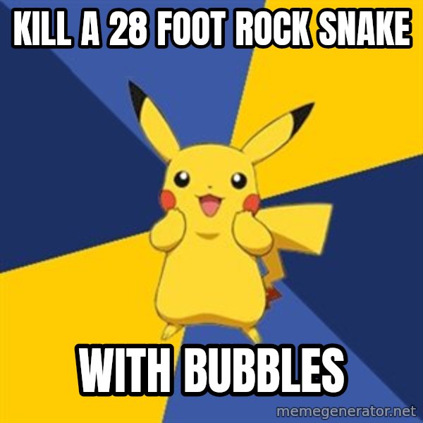 Pokemon Logic  meme: kill a 28 foot rock snake / with bubbles