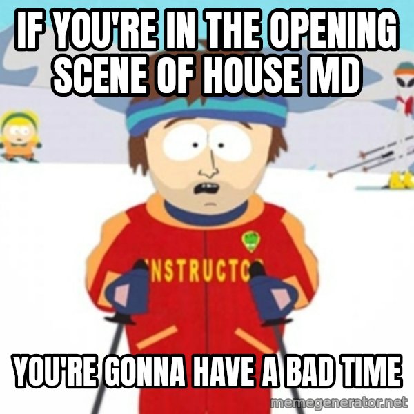 Bad time ski instructor 1 meme: IF YOU'RE IN THE OPENING SCENE OF HOUSE MD / YOU'RE GONNA HAVE A BAD TIME