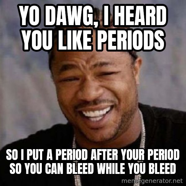 xzibit-yo-dawg meme: Yo dawg, i heard you like periods / so i put a period after your period so you can bleed while you bleed