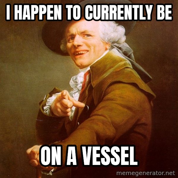 Joseph Ducreux meme: I happen to currently be / On a vessel