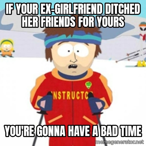 Bad time ski instructor 1 meme: if your ex-girlfriend ditched her friends for yours / you're gonna have a bad time