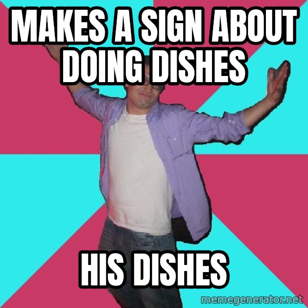 Douchebag Roommate meme: MAkes a sign about doing dishes / His dishes