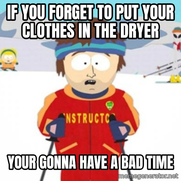 Bad time ski instructor 1 meme: If you forget to put your clothes in the dryer / your gonna have a bad time